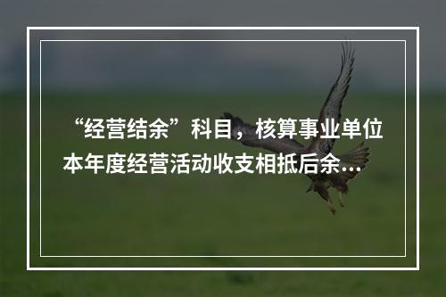 “经营结余”科目，核算事业单位本年度经营活动收支相抵后余额弥