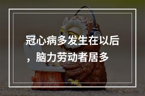 冠心病多发生在以后，脑力劳动者居多