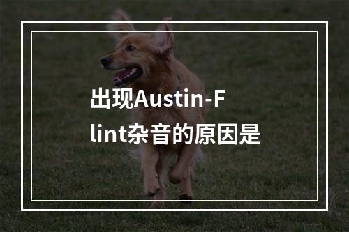 出现Austin-Flint杂音的原因是