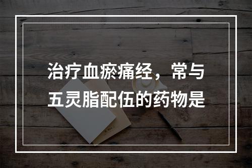 治疗血瘀痛经，常与五灵脂配伍的药物是