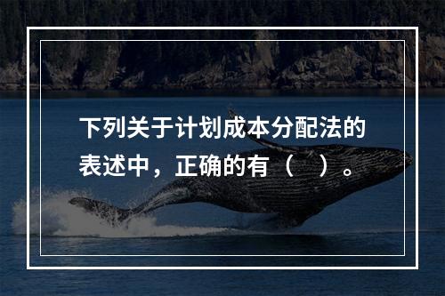 下列关于计划成本分配法的表述中，正确的有（　）。