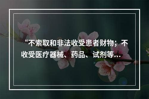 “不索取和非法收受患者财物；不收受医疗器械、药品、试剂等生产