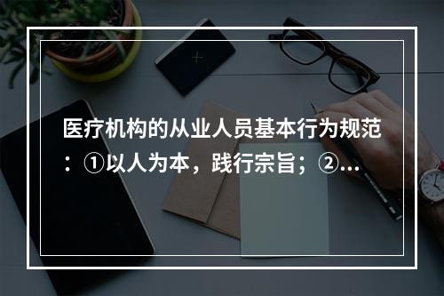 医疗机构的从业人员基本行为规范：①以人为本，践行宗旨；②遵纪