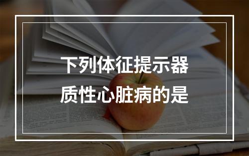 下列体征提示器质性心脏病的是