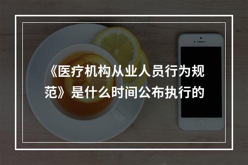 《医疗机构从业人员行为规范》是什么时间公布执行的