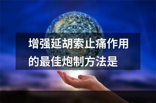 增强延胡索止痛作用的最佳炮制方法是