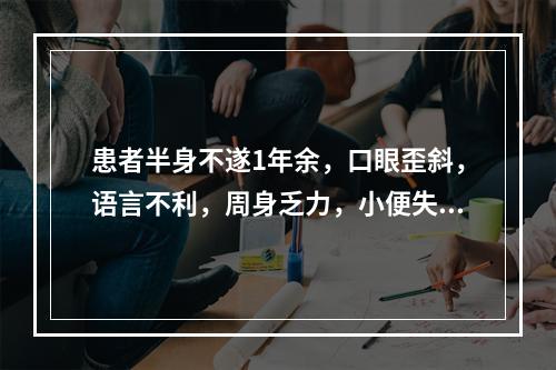 患者半身不遂1年余，口眼歪斜，语言不利，周身乏力，小便失禁，