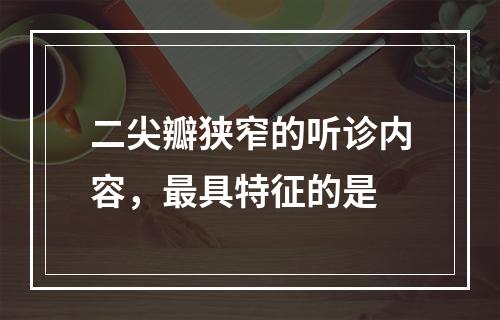 二尖瓣狭窄的听诊内容，最具特征的是