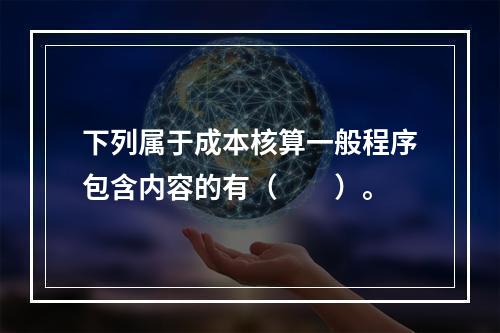 下列属于成本核算一般程序包含内容的有（　　）。