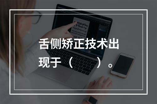 舌侧矫正技术出现于（　　）。