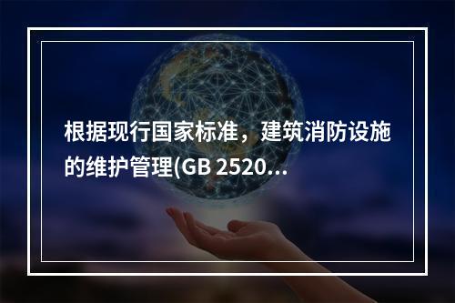 根据现行国家标准，建筑消防设施的维护管理(GB 25201)