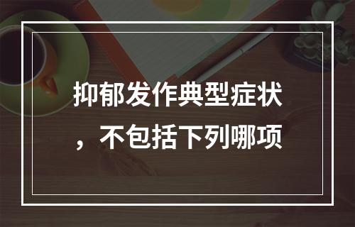 抑郁发作典型症状，不包括下列哪项