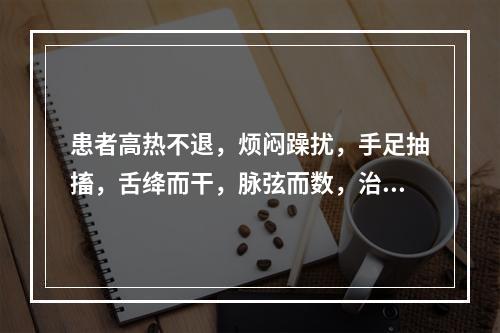 患者高热不退，烦闷躁扰，手足抽搐，舌绛而干，脉弦而数，治疗应