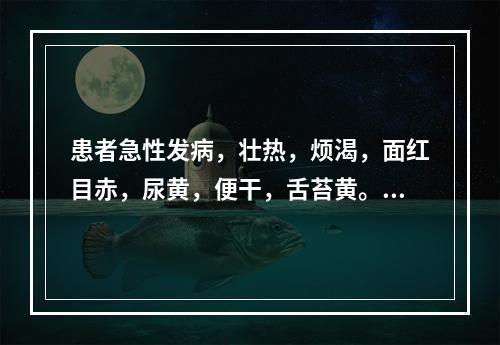 患者急性发病，壮热，烦渴，面红目赤，尿黄，便干，舌苔黄。其病