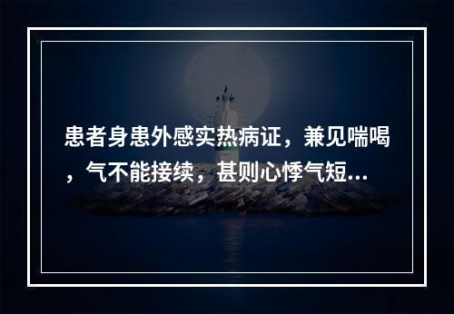 患者身患外感实热病证，兼见喘喝，气不能接续，甚则心悸气短。其