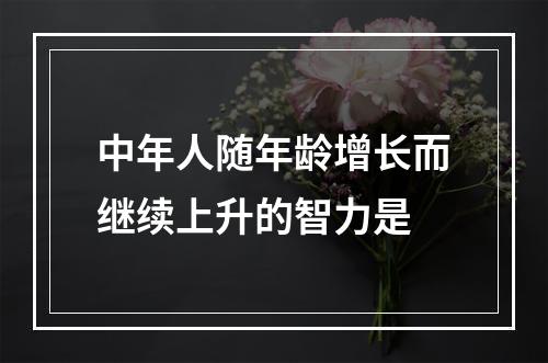 中年人随年龄增长而继续上升的智力是