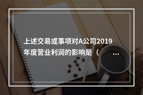 上述交易或事项对A公司2019年度营业利润的影响是（　　）万