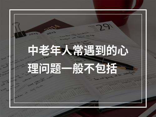 中老年人常遇到的心理问题一般不包括