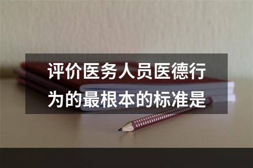 评价医务人员医德行为的最根本的标准是