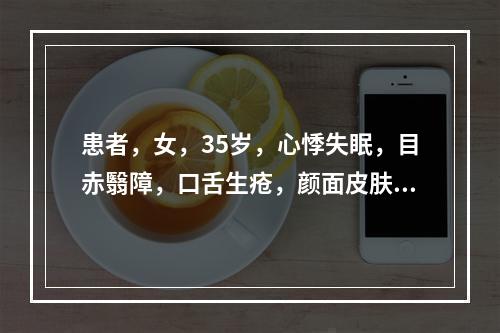 患者，女，35岁，心悸失眠，目赤翳障，口舌生疮，颜面皮肤色斑