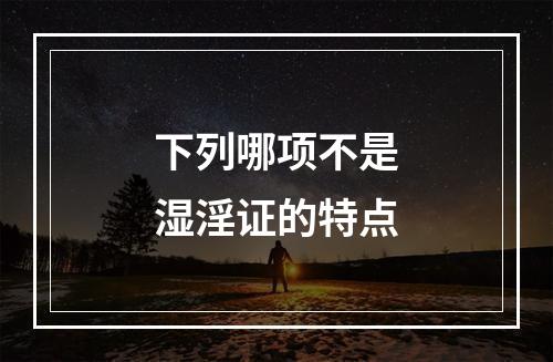 下列哪项不是湿淫证的特点