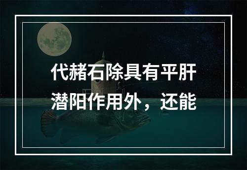 代赭石除具有平肝潜阳作用外，还能