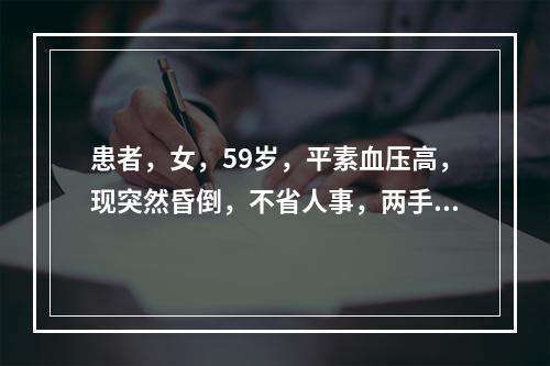 患者，女，59岁，平素血压高，现突然昏倒，不省人事，两手握固