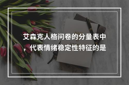 艾森克人格问卷的分量表中，代表情绪稳定性特征的是