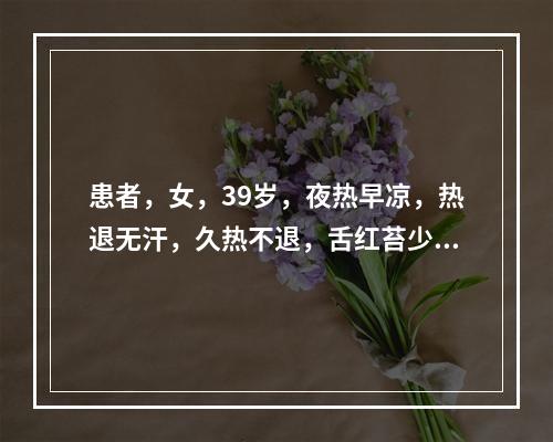 患者，女，39岁，夜热早凉，热退无汗，久热不退，舌红苔少，脉