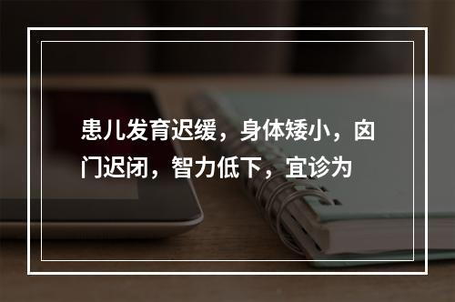 患儿发育迟缓，身体矮小，囟门迟闭，智力低下，宜诊为