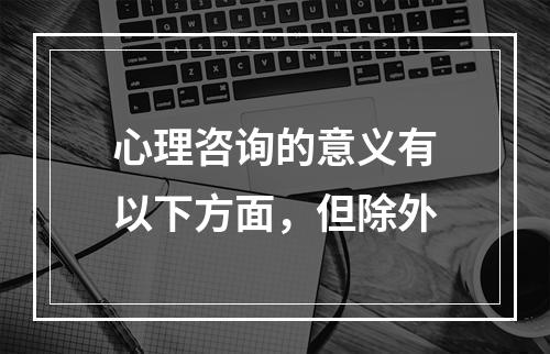 心理咨询的意义有以下方面，但除外