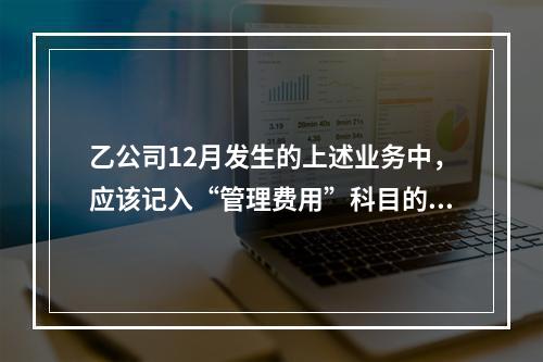 乙公司12月发生的上述业务中，应该记入“管理费用”科目的金额