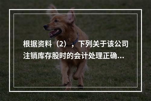 根据资料（2），下列关于该公司注销库存股时的会计处理正确的是