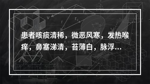 患者咳痰清稀，微恶风寒，发热喉痒，鼻塞涕清，苔薄白，脉浮紧，