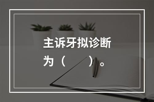 主诉牙拟诊断为（　　）。