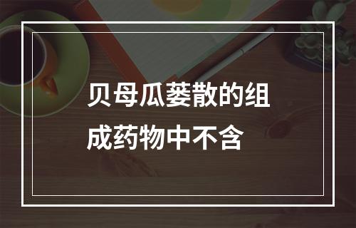 贝母瓜蒌散的组成药物中不含