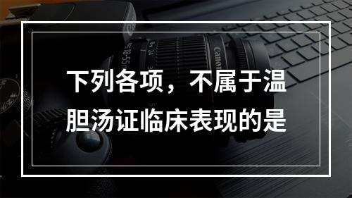 下列各项，不属于温胆汤证临床表现的是