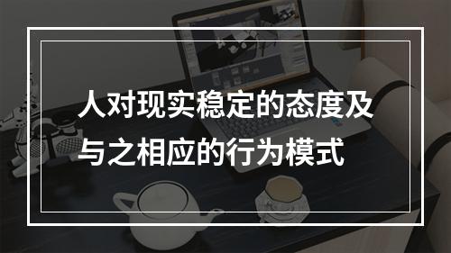 人对现实稳定的态度及与之相应的行为模式