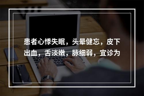 患者心悸失眠，头晕健忘，皮下出血，舌淡嫩，脉细弱，宜诊为