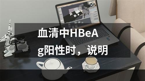 血清中HBeAg阳性时，说明