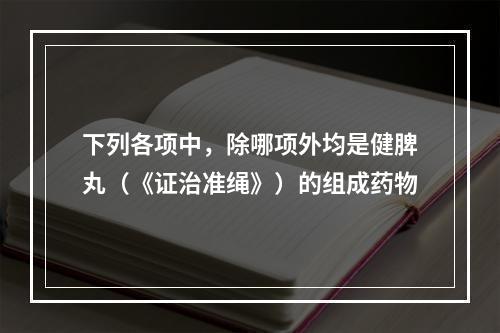 下列各项中，除哪项外均是健脾丸（《证治准绳》）的组成药物