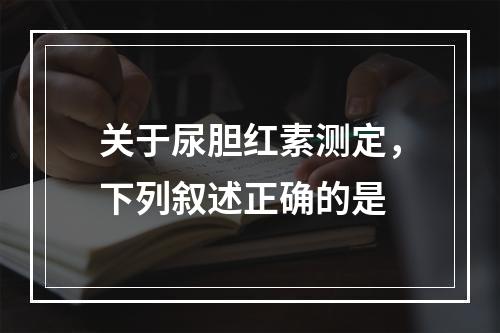 关于尿胆红素测定，下列叙述正确的是