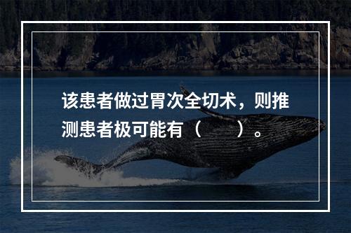 该患者做过胃次全切术，则推测患者极可能有（　　）。