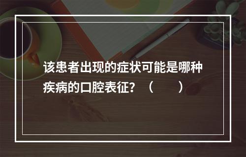 该患者出现的症状可能是哪种疾病的口腔表征？（　　）