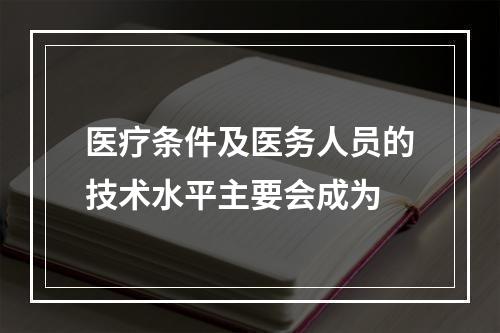 医疗条件及医务人员的技术水平主要会成为