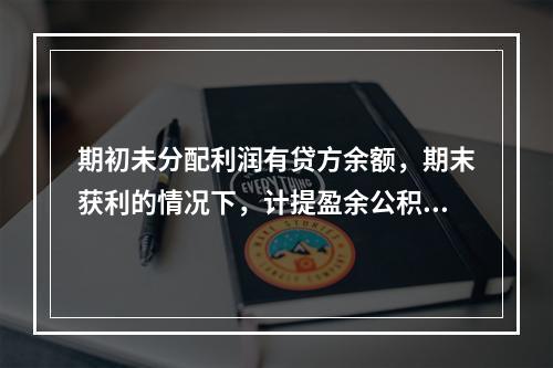 期初未分配利润有贷方余额，期末获利的情况下，计提盈余公积时，