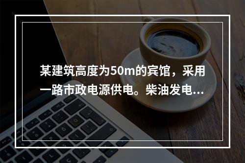 某建筑高度为50m的宾馆，采用一路市政电源供电。柴油发电设备