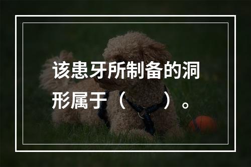 该患牙所制备的洞形属于（　　）。