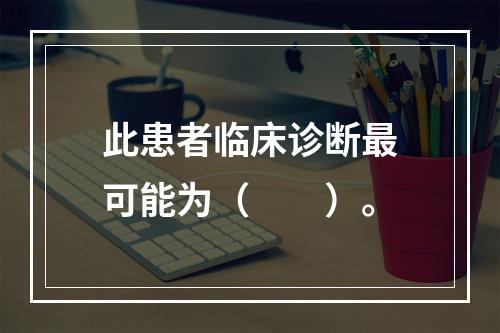 此患者临床诊断最可能为（　　）。