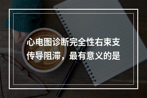 心电图诊断完全性右束支传导阻滞，最有意义的是